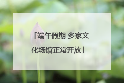 端午假期 多家文化场馆正常开放